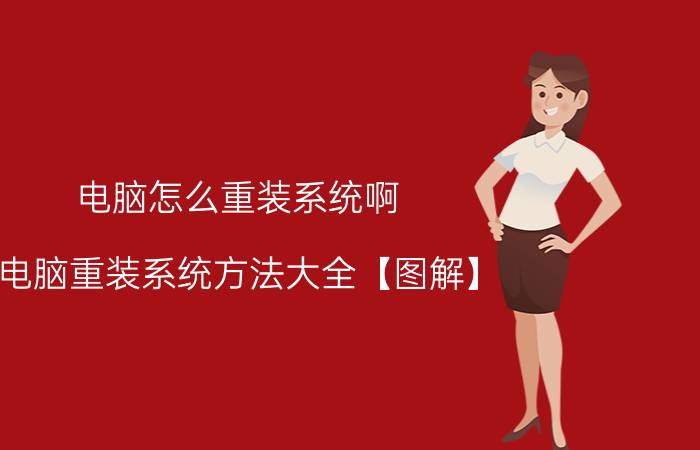 电脑怎么重装系统啊 电脑重装系统方法大全【图解】